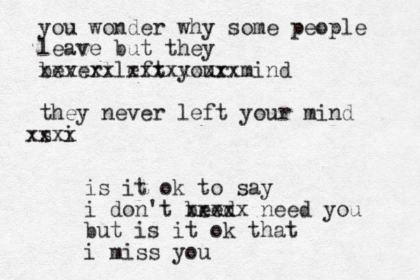you wonder why some people leave but they bever left your mind xxxxxxxxx l xxxxxx they never left your mind s i xxxx is it ok to say i don't beed xxxxx need you but is it ok that i miss you 