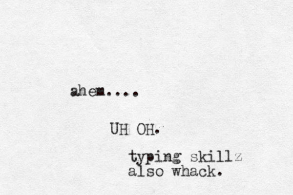 ahem.... UH OH. typing skillz also whack.