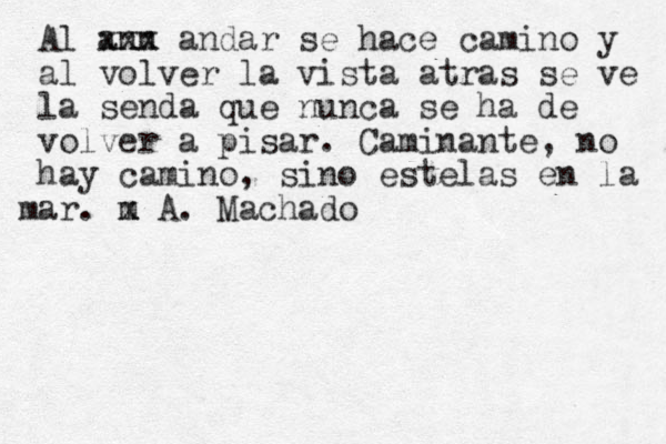 Al ann xxx andar se hace camino y al volver la vista atras se ve la senda que nunca se ha de volver a pisar. Caminante, no hay camino, sino estelas en la m x mar. x A. Machado