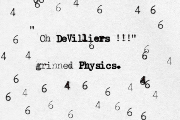 Oh DeVilliers DeVilliers DeVilliers !!!" " grinned Physics Physics Physics. . . . . 6 6 6 6 6 6 6 6 6 6 6 6 6 6 4 4 4 4 4 6 6 4 6 4 4 6 4 6 6 4 4 66 6 6 4 