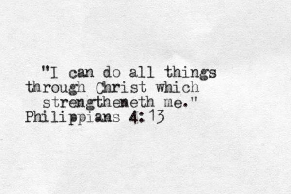 "I can do all things through Christ which strengtheneth me." Philippians 4:13 