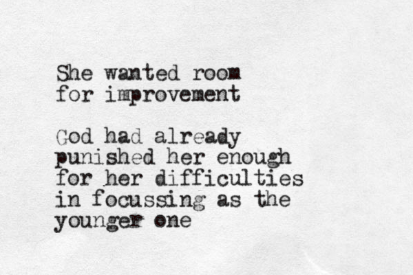 She wanted room for improvement God had already punished her enough for her difficulties in focussing as the younger one