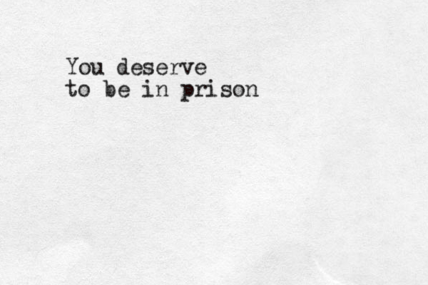 You deserve to be in prison