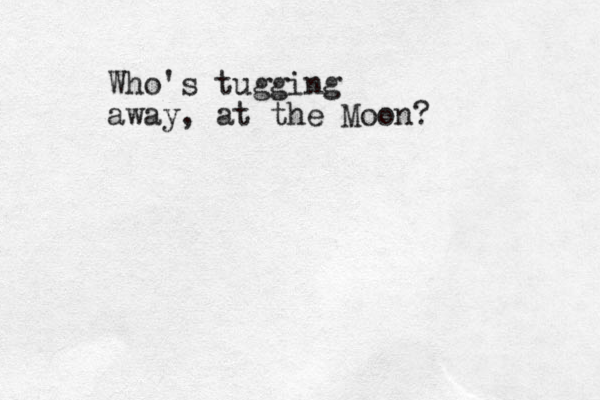 Who's tugging away , at the Moon?