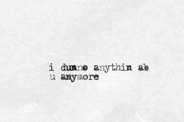 i dunno anythin ab u anymore