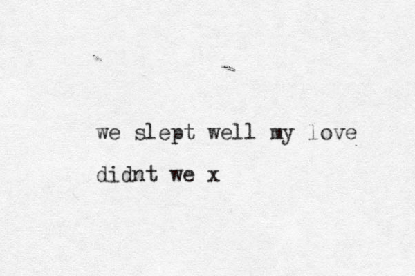 we slept well my love didnt we x