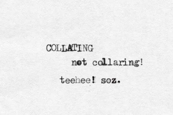 COLLATING o n t collaring! teehee! soz.