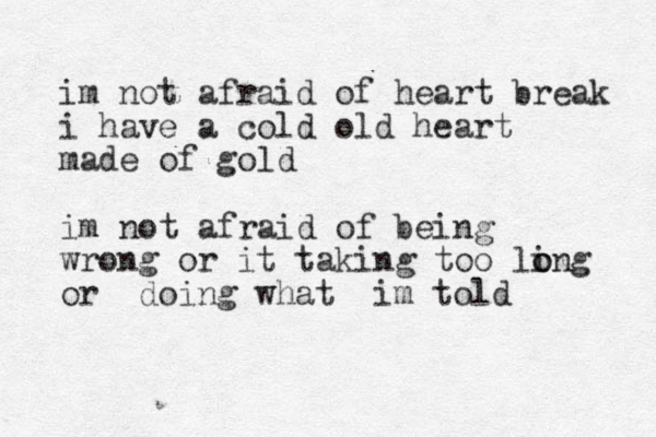 im not afraid of heart break i have a cold old heart made of gold im not afraid of being wrong or it taking too li o ong or doing what im told
