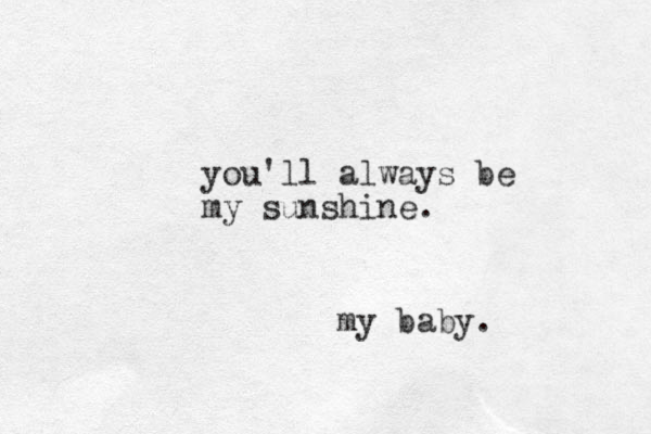 you'll always be my sunshine. my baby.