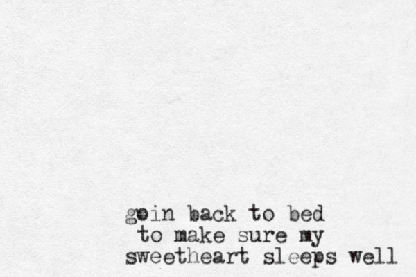 goin back to bed to make sure my sweetheart sleeps well 