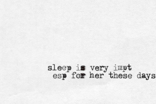 sleep is very impt esp for her these days 