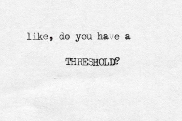 like, do you have a THRESHOLD?