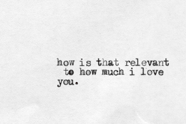 how is that relevant to how much i love you.