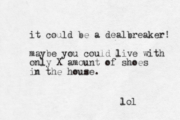 it could be a dealbreaker! maybe you could live with only X amount of shoes in the house. lol
