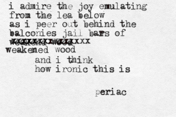 i admire the joy emulating from the lea below as i peer out behind the balconies jail bars of weakend wood weakened xxxxxxx xxxxxxxxxxxxxxx wood and i think how ironic this is periac