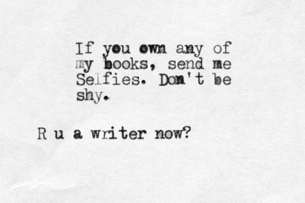 If you own any of my n b books, send me Selfies. Don't be shy. R u a writer now?