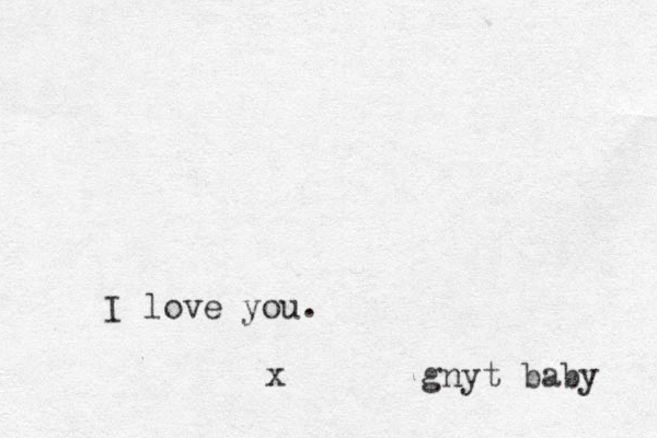 I love you. x gnyt baby 