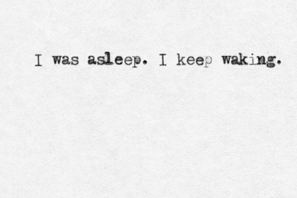 I was asleep. I keep waking. 