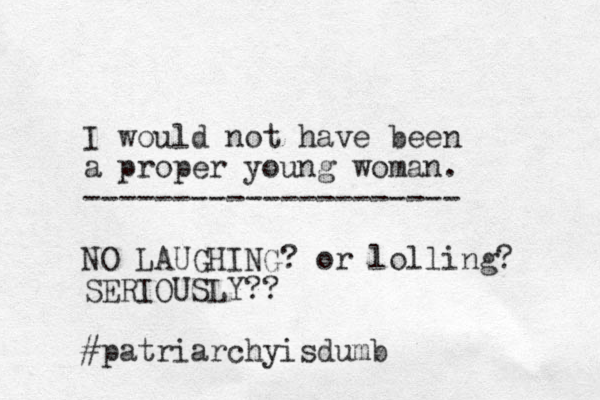 I would not have been a proper young woman. --------------------- NO LAUGHING? or lolling? SERIOUSLY?? #patriarchyisdumb