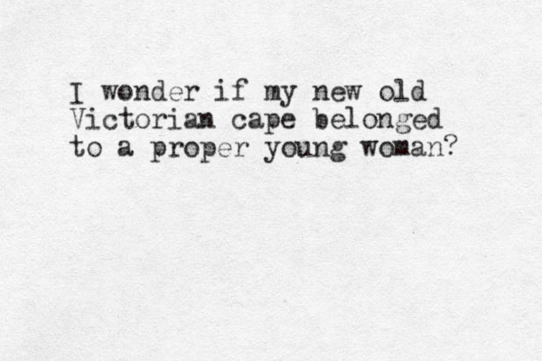 I wonder if my new old Victorian cape belonged to a proper young woman? 