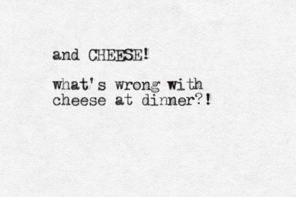 and CHEESE! what's wrong with cheese at dinner?! 