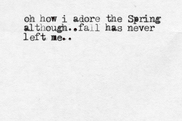 oh how i adore the Spring although..fall has never left me.. 