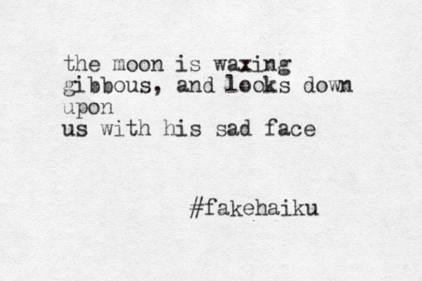 the moon is waxing gibbous, and looks down upon us with his sad face #fakehaiku