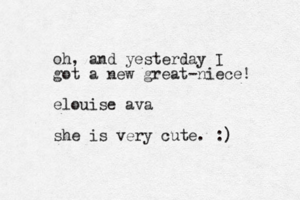 oh, and yesterday I got a new great-niece! elouise ava she is very cute. :) 