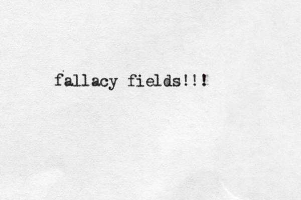 fallacy fields!!!