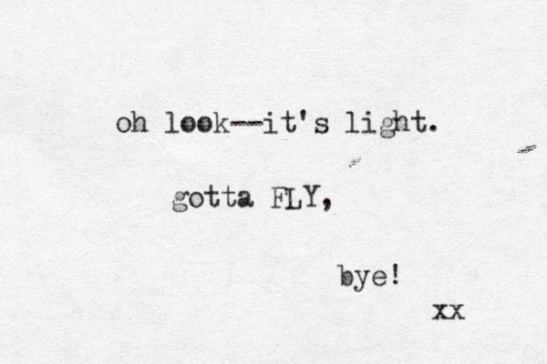 oh look--it's light. gotta FLY, bye! xx 