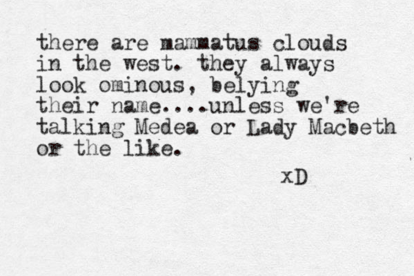 there are mammatus clouds in the west. they always look ominous, belying their name....unless we're talking Medea or Lady Macbeth or the like. xD 