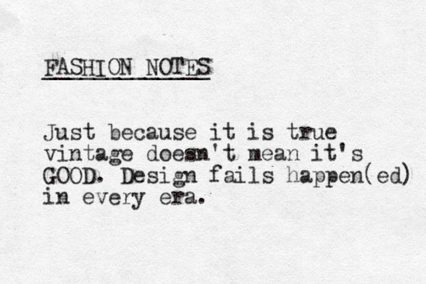 FASHION NOTES _____________ Just because it is true vintage doesn't mean it's GOOD. Design fails happen(ed) in every era.