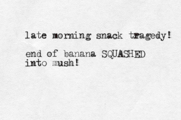 late morning snack tragedy! end of banana SQUASHED into mush! 