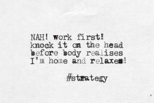 NAH! work first! knock it on the head before body realises I'm home and relaxes! #strategy