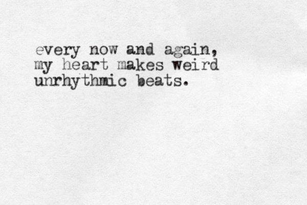 every now and again, my heart makes weird unrhythmic beats. 