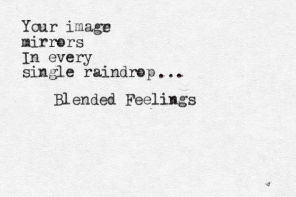 Your imagr e mirrors In every single raindrop ... Blended Feelings