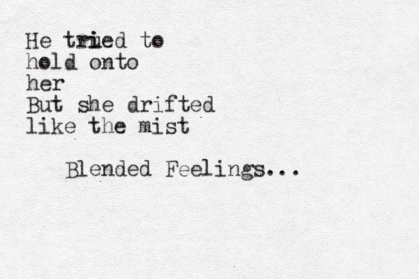 He trued i i to hold onto her But she drifted like the mist Blended Feelings...