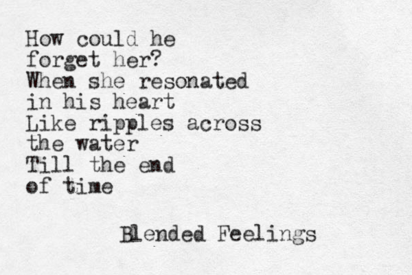 How could he forget her? When she resonated in his heart Like ripples across the water Till the end of time Blended Feelings 