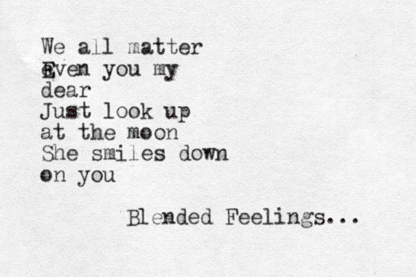 We all matter ev E E en you my dear Just look up at the moon She smiles down on you Blended Feelings... 