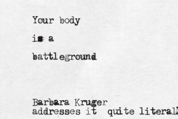 Your body is a battleground Barbara Kruger addresses it quite literally 