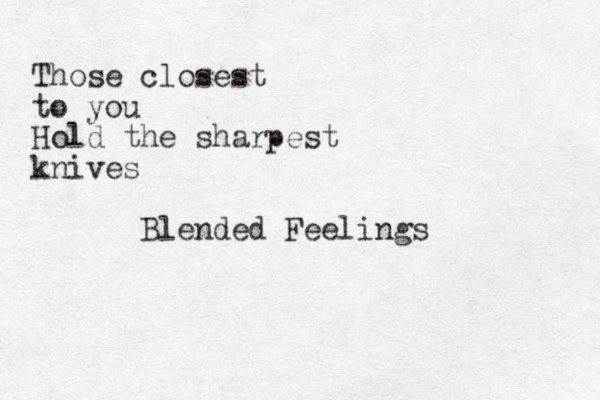 Those closest to you Hold the sharpest knives Blended Feelings