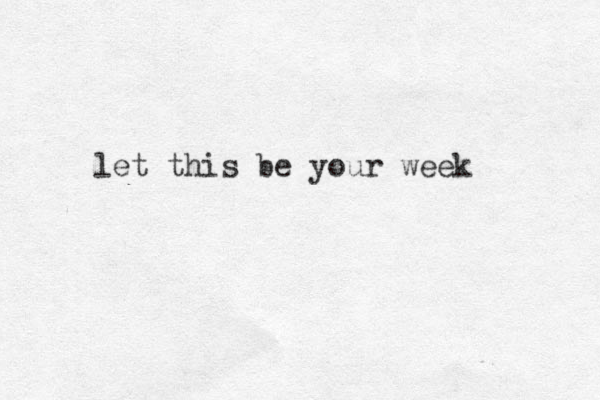 let this be your week 