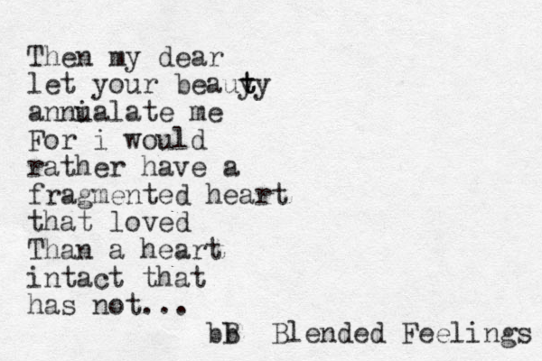 Then my dear let your beauy t ty annu ialate me For i would rather have a fragmented heart that loved Than a heart intact that has not... bb B Blended Feelings 