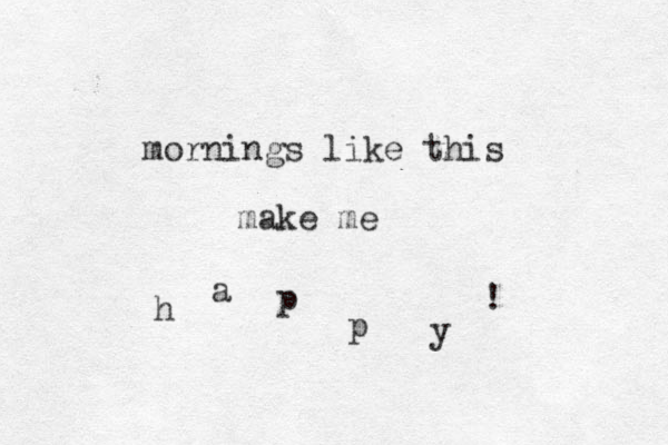 mornings like this make me h a p p y ! 