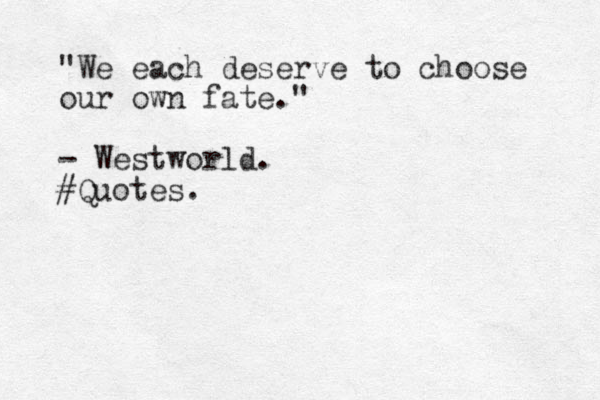 "We each deserve to choose our own fate." - Westworld. #Quotes. 