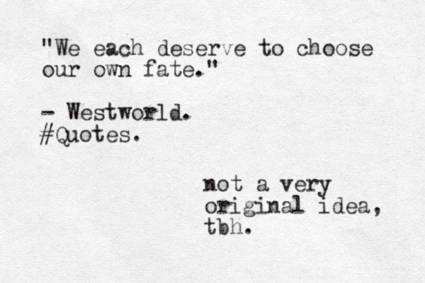 "We each deserve to choose our own fate." - Westworld. #Quotes. not a very original idea, tbh.