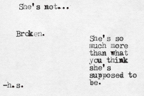 She's not... Broken. She's so much more than what you think she's supposed to be. -h.s. 