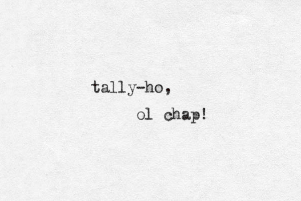 tally-ho, ol chap!