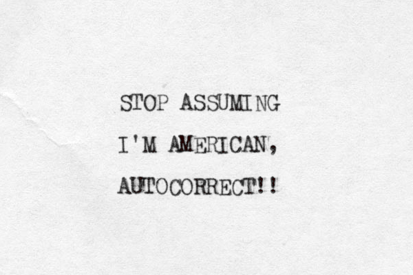 STOP ASSUMING I'M AMERICAN, AUTOCORRECT!! 