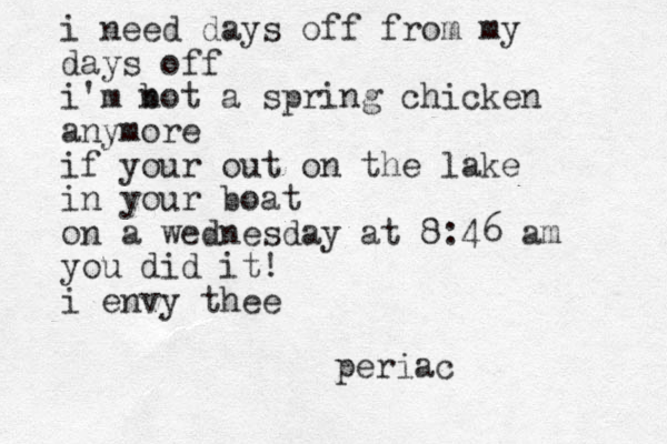 i need days off from my days off i'm b not a spring chicken anymore if your out on the lake in your boat on a wednesday at 8:46 am you did it! i envy thee periac